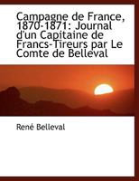 Campagne de France, 1870-1871: Journal d'Un Capitaine de Francs-Tireurs Par Le Comte de Belleval 0554477580 Book Cover