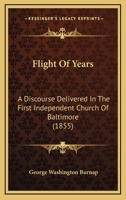 Flight Of Years: A Discourse Delivered In The First Independent Church Of Baltimore 1165611627 Book Cover