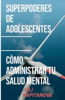 Superpoderes De Adolescentes: Cómo Gestionar Tu Salud Menta (Psicología, Auto-mejora) (Spanish Edition) 619928934X Book Cover