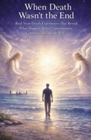 NDE: When Death Wasn’t the End: Real Near-Death Experiences That Reveal What Happens When Consciousness Continues Beyond the Body B0GR8ZZTDB Book Cover