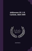 Addresses Of J. H. Carlisle, 1825-1909 1179832795 Book Cover