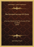 The Devoted Servant Of Christ: A Sermon Delivered At The Funeral Of Paul Litchfield 1169444857 Book Cover