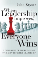 When Leadership Improves, Everyone Wins: A Discussion of the Principles of Highly Effective Leadership 1543927998 Book Cover