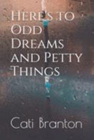 Here's to Odd Dreams and Petty Things 1691619485 Book Cover