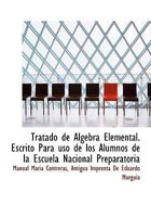 Tratado de Algebra Elemental. Escrito Para USO de Los Alumnos de La Escuela Nacional Preparatoria 1140465716 Book Cover
