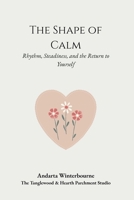 The Shape of Calm: Rhythm, Steadiness, and the Return to Yourself B0GKG3Z8BY Book Cover