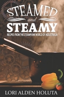 Steamed and Steamy: Recipes from the Steampunk World of Industralia 1532963289 Book Cover