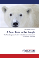 A Polar Bear in the Jungle: The Role Corporate Hubris in the Internationalisation of 'National Darlings' 3659149292 Book Cover