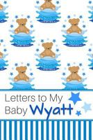 Letters to My Baby Wyatt: Personalized Journal for New Mommies with Baby Boy’s Name 1790343259 Book Cover