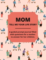 Mom Tell Me Your Life Story: A Guided Journal Filled With Questions For Mothers To Answer For Their Children 1088027954 Book Cover