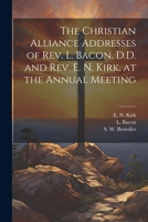 The Christian Alliance Addresses of Rev. L. Bacon, D.D. and Rev. E. N. Kirk, at the Annual Meeting 1021895814 Book Cover