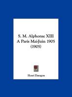 S. M. Alphonse XIII A Paris Mai-Juin 1905 (1905) 1120025761 Book Cover