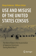 Use and Misuse of the United States Census: The Role of Data in the Incarceration of Japanese Americans during World War II 3031386183 Book Cover