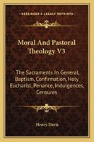 Moral And Pastoral Theology V3: The Sacraments In General, Baptism, Confirmation, Holy Eucharist, Penance, Indulgences, Censures 1163177970 Book Cover