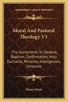 Moral And Pastoral Theology V3: The Sacraments In General, Baptism, Confirmation, Holy Eucharist, Penance, Indulgences, Censures 1432578707 Book Cover