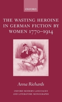 The Wasting Heroine in German Fiction by Women 1770-1914 (Oxford Modern Languages and Literature Monographs) 0199267545 Book Cover