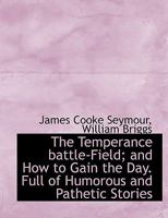 The Temperance battle-Field; and How to Gain the Day. Full of Humorous and Pathetic Stories 1010257897 Book Cover