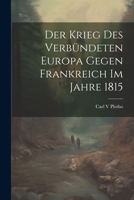 Der Krieg des verbündeten Europa gegen Frankreich im Jahre 1815 1021915262 Book Cover