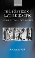 The Poetics of Latin Didactic: Lucretius, Vergil, Ovid, Manilius 0199245509 Book Cover