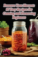 Preserve Your Harvest: 97 Easy Recipes for Canning and Preserving Beginners B0CHLC1JRV Book Cover