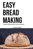 Easy Bread Making: A Simple Recipe to Bake Your Own Bread 0983758050 Book Cover