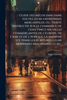 Guide des négocians dans toutes leurs entreprises mercantiles; ou, Traité instructif sur le commerce de cent vingt-six villes commerçantes de ... imaginaires et ef... 117518358X Book Cover