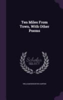 Ten Miles from Town: With Other Poems (Classic Reprint) 1359256903 Book Cover