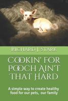 Cookin' For Pooch Ain't That Hard 1097510832 Book Cover