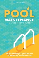 Pool Maintenance DIY Beginner's Guide: The Art Of Keeping A Crystal Clear Pool All Season Long With Minimal Effort 1787935272 Book Cover