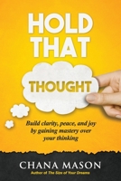 Hold that Thought: Build clarity, peace, and joy by gaining mastery over your thinking 1623930103 Book Cover