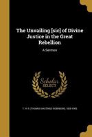 The Unvailing Sic of Divine Justice in the Great Rebellion a Sermon 1359625097 Book Cover