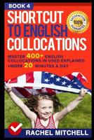 Shortcut to English Collocations: Master 400+ English Collocations in Used Explained Under 20 Minutes a Day (Book 4) 1520588445 Book Cover