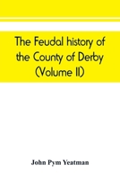 The feudal history of the County of Derby; (chiefly during the 11th, 12th, and 13th centuries) (Volume II) 9389450578 Book Cover