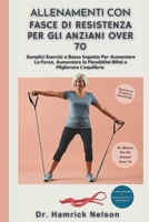 Allenamenti con fasce di resistenza Per Gli Anziani Over 70: Semplici Esercizi a Basso Impatto Per Aumentare La Forza, Aumentare La Flessibilità Bilità e Migliorare L'equilibrio (Italian Edition) B0DS8WZFXP Book Cover
