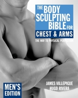The Body Sculpting Bible for Chest and Arms: Men's Edition 1578262127 Book Cover