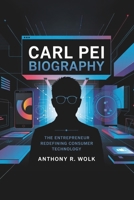 CARL PEI BIOGRAPHY: The Entrepreneur Redefining Consumer Technology B0F3W5SJJ1 Book Cover