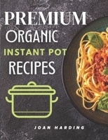 Premium Organic Instant Pot Recipes: Under 30 Minutes Mouthwatering Savory Delicious Recipes For Beginners B08MSHCDN4 Book Cover