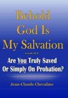 Behold God is My Salvation! Isaiah 12: 2: Are You Truly Saved or Simply on Probation 0692344861 Book Cover