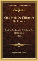 Cinq Mois De L'histoire De France, Ou, Fin De La Vie Politique De Napoléon... 116083041X Book Cover