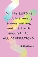 PSALM 100:5 for the LORD Is Good; His Mercy Is Everlasting; and His Truth Endureth to All Generations (Blank Lined Prayer Journal Notebook) Bible Verse on the Cover : A Psalm of Praise 1671775112 Book Cover