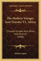 The Modern Voyager And Traveler V1, Africa: Through Europe, Asia, Africa, And America 1167238435 Book Cover