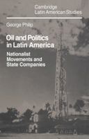 Oil and Politics in Latin America: Nationalist Movements and State Companies (Cambridge Latin American Studies) 0521030706 Book Cover