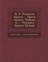R. P. Francisci Suarez ... Opera Omnia, Volume 8... - Primary Source Edition 1293186686 Book Cover