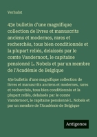 43e bulletin d'une magnifique collection de livres et manuscrits anciens et modernes, rares et recherchés, tous bien conditionnés et la plupart ... L. Nobels et par un membre de l'Académie de B 356373383X Book Cover