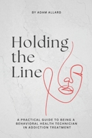 Holding the Line: A Practical Guide to Being a Behavioral Health Technician in Addiction Treatment B0GNJNV1ZN Book Cover