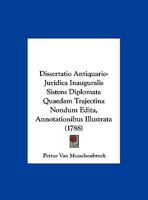 Dissertatio Antiquario-Juridica Inauguralis Sistens Diplomata Quaedam Trajectina Nondum Edita, Annotationibus Illustrata (1788) 1161867171 Book Cover