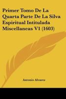 Primer Tomo De La Quarta Parte De La Silva Espiritual Intitulada Miscellaneas V1 (1603) 1120967732 Book Cover