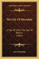 The Lily Of Mossdale: A Tale Of 1832, The Year Of Reform 1143401875 Book Cover