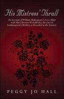 His Mistress' Thrall: An Account of William Shakespeares Love Affair with Mary Browne Wriothesley, the Earl of Southamptons Mother, as Revealed in the Sonnets 1424176182 Book Cover