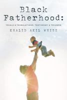 Black Fatherhood: Trials & Tribulations, Testimony & Triumph 1537305654 Book Cover